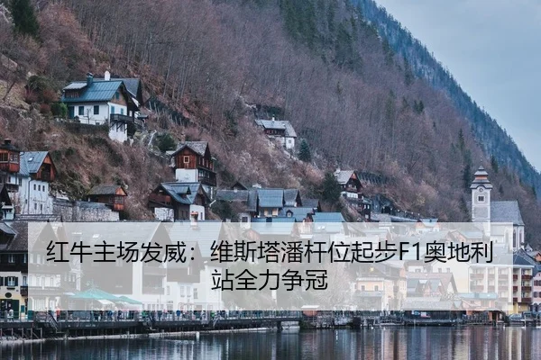 红牛主场发威：维斯塔潘杆位起步F1奥地利站全力争冠