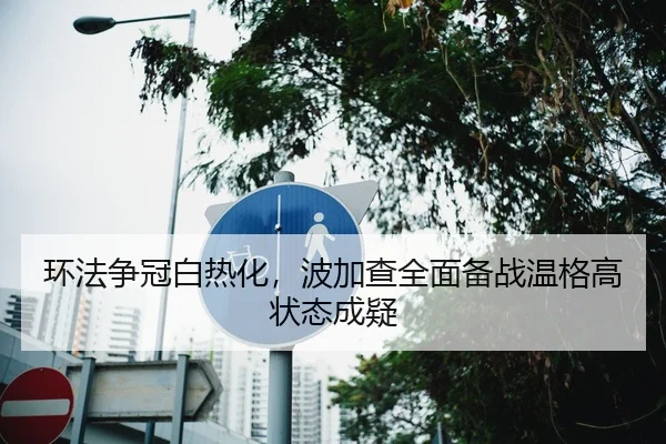 环法争冠白热化，波加查全面备战温格高状态成疑
